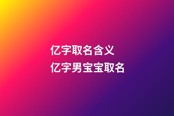 亿字取名含义 亿字男宝宝取名